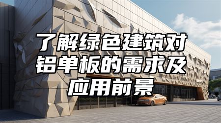 了解綠色建筑對鋁單板的需求及應(yīng)用前景