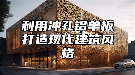 利用沖孔鋁單板打造現(xiàn)代建筑風格