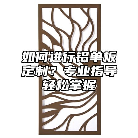 如何進行鋁單板定制？專業(yè)指導輕松掌握