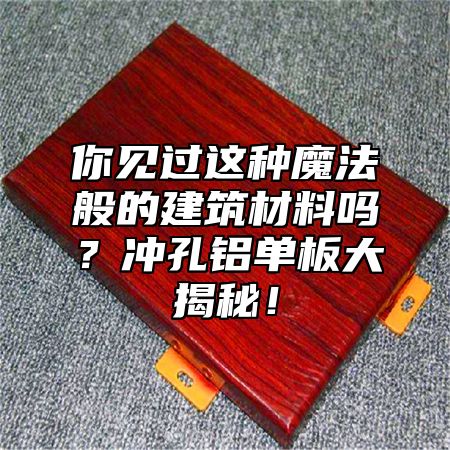 你見過這種魔法般的建筑材料嗎？沖孔鋁單板大揭秘！